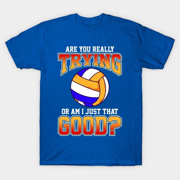 Volleyball Are You Really Trying Or Am I Just That Good Player Team T-Shirt by E